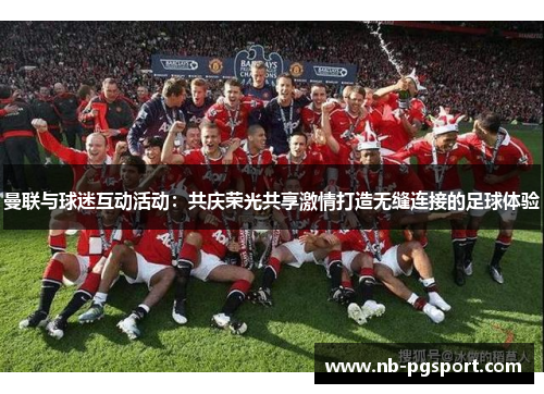 曼联与球迷互动活动：共庆荣光共享激情打造无缝连接的足球体验