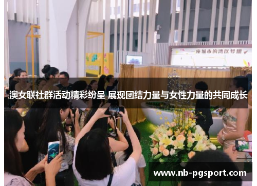 澳女联社群活动精彩纷呈 展现团结力量与女性力量的共同成长