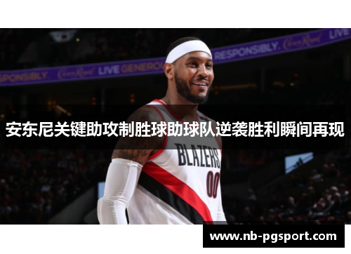 安东尼关键助攻制胜球助球队逆袭胜利瞬间再现