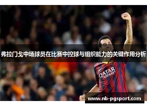 弗拉门戈中场球员在比赛中控球与组织能力的关键作用分析