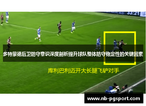 多特蒙德后卫防守意识深度剖析提升球队整体防守稳定性的关键因素