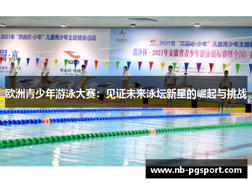 欧洲青少年游泳大赛：见证未来泳坛新星的崛起与挑战
