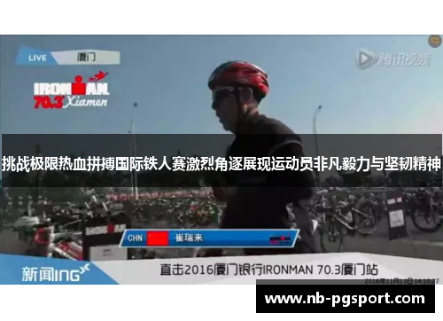 挑战极限热血拼搏国际铁人赛激烈角逐展现运动员非凡毅力与坚韧精神