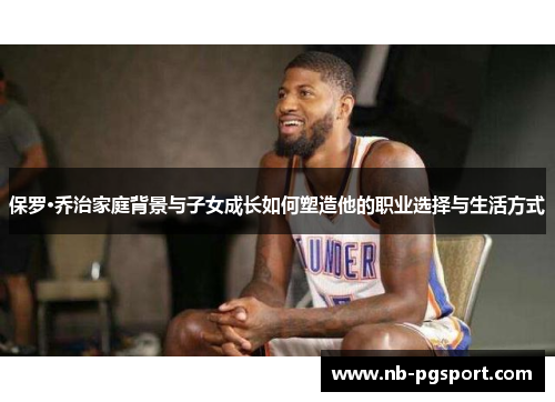 保罗·乔治家庭背景与子女成长如何塑造他的职业选择与生活方式