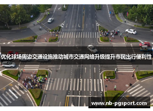 优化球场周边交通设施推动城市交通网络升级提升市民出行便利性