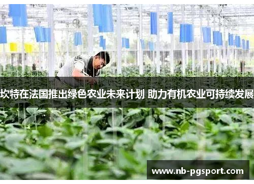 坎特在法国推出绿色农业未来计划 助力有机农业可持续发展