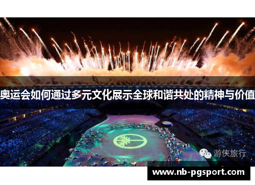 奥运会如何通过多元文化展示全球和谐共处的精神与价值