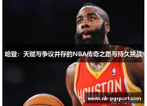 哈登：天赋与争议并存的NBA传奇之路与持久挑战