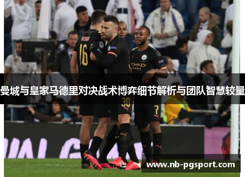 曼城与皇家马德里对决战术博弈细节解析与团队智慧较量