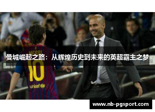 曼城崛起之路：从辉煌历史到未来的英超霸主之梦