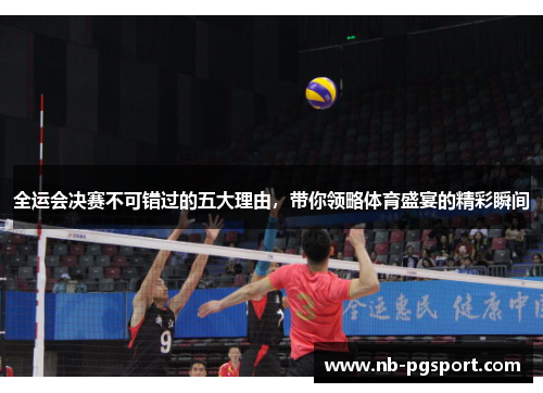 全运会决赛不可错过的五大理由，带你领略体育盛宴的精彩瞬间