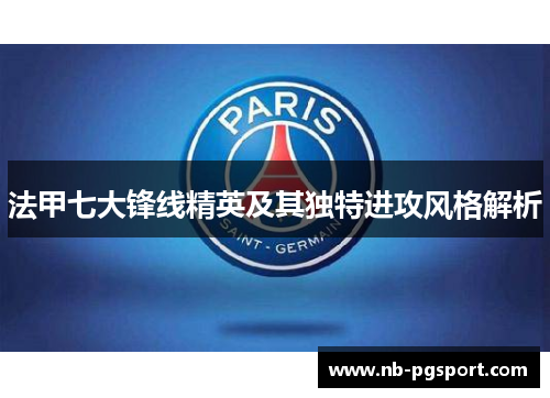 法甲七大锋线精英及其独特进攻风格解析