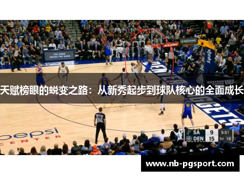 天赋榜眼的蜕变之路：从新秀起步到球队核心的全面成长