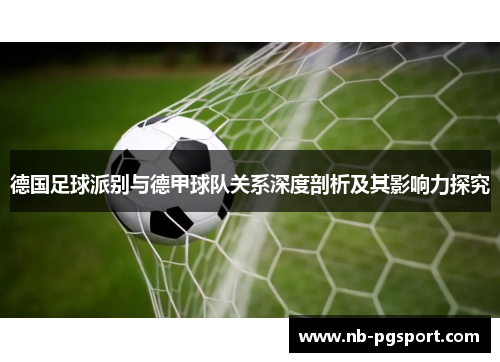 德国足球派别与德甲球队关系深度剖析及其影响力探究