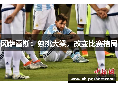 冈萨雷斯：独挑大梁，改变比赛格局