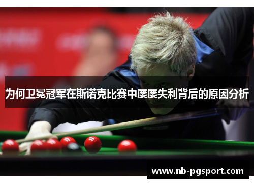 为何卫冕冠军在斯诺克比赛中屡屡失利背后的原因分析