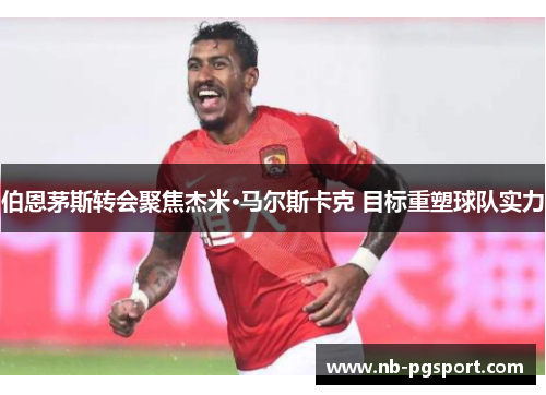 伯恩茅斯转会聚焦杰米·马尔斯卡克 目标重塑球队实力