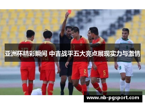亚洲杯精彩瞬间 中吉战平五大亮点展现实力与激情