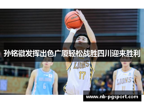 孙铭徽发挥出色广厦轻松战胜四川迎来胜利
