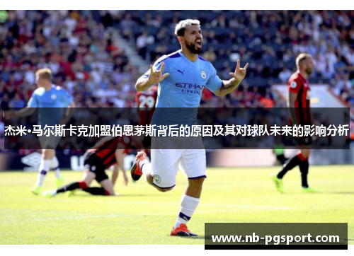 杰米·马尔斯卡克加盟伯恩茅斯背后的原因及其对球队未来的影响分析
