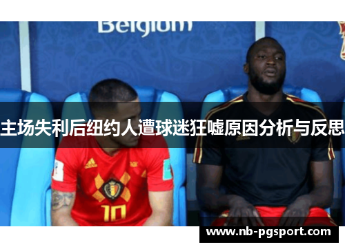 主场失利后纽约人遭球迷狂嘘原因分析与反思