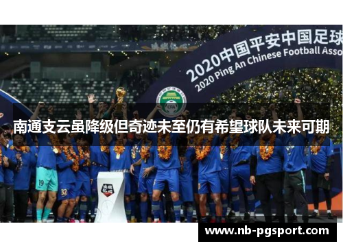 南通支云虽降级但奇迹未至仍有希望球队未来可期
