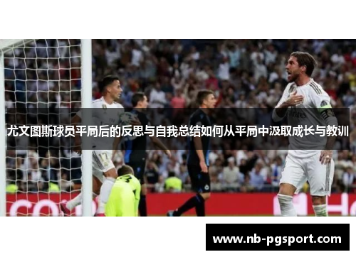 尤文图斯球员平局后的反思与自我总结如何从平局中汲取成长与教训