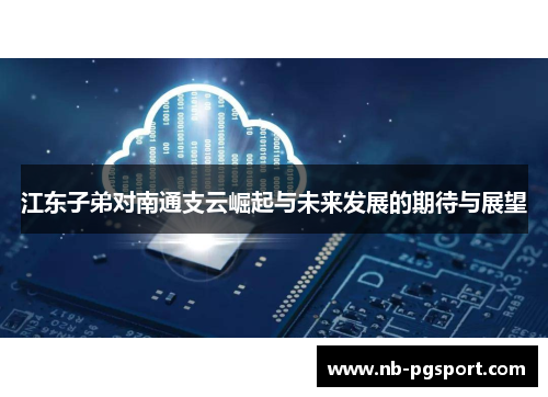 江东子弟对南通支云崛起与未来发展的期待与展望