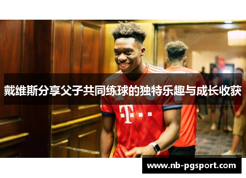 戴维斯分享父子共同练球的独特乐趣与成长收获