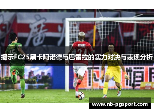 揭示FC25黑卡阿诺德与巴雷拉的实力对决与表现分析