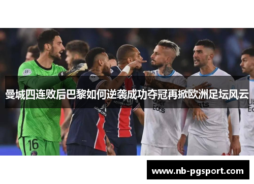 曼城四连败后巴黎如何逆袭成功夺冠再掀欧洲足坛风云
