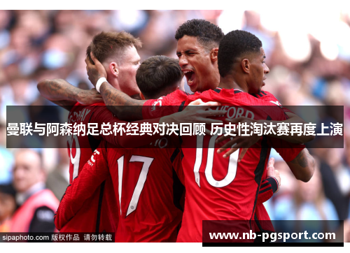 曼联与阿森纳足总杯经典对决回顾 历史性淘汰赛再度上演