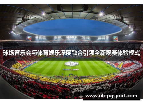 球场音乐会与体育娱乐深度融合引领全新观赛体验模式
