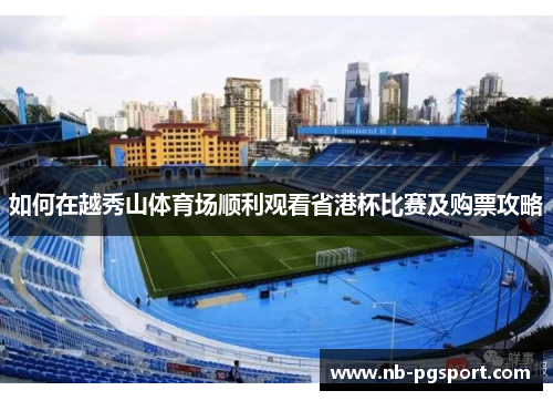 如何在越秀山体育场顺利观看省港杯比赛及购票攻略