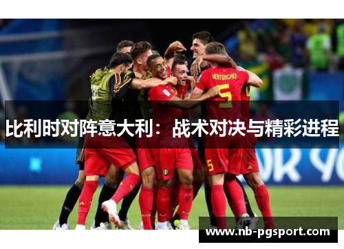 比利时对阵意大利：战术对决与精彩进程