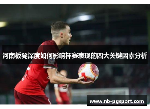 河南板凳深度如何影响杯赛表现的四大关键因素分析
