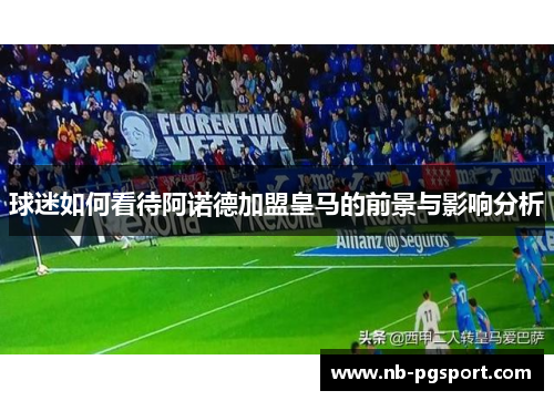 球迷如何看待阿诺德加盟皇马的前景与影响分析