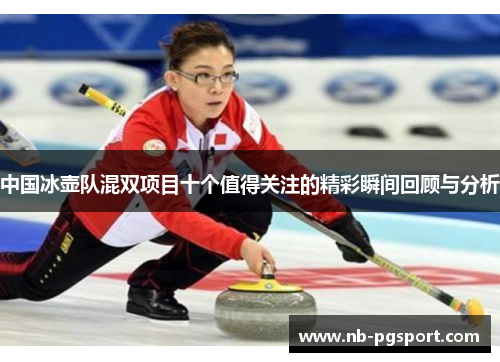 中国冰壶队混双项目十个值得关注的精彩瞬间回顾与分析