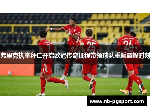 弗里克执掌拜仁开启欧冠传奇征程带领球队重返巅峰时刻