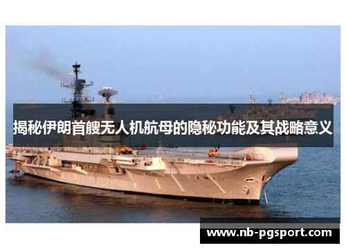 揭秘伊朗首艘无人机航母的隐秘功能及其战略意义