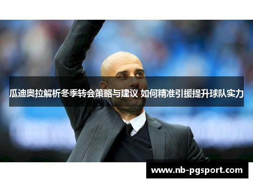 瓜迪奥拉解析冬季转会策略与建议 如何精准引援提升球队实力