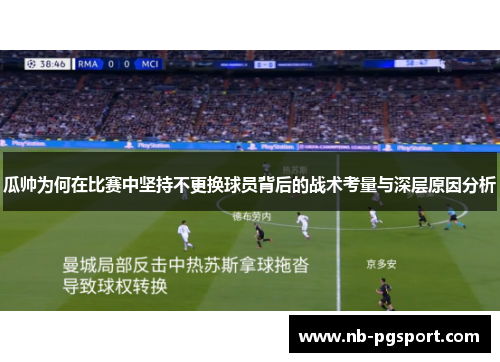 瓜帅为何在比赛中坚持不更换球员背后的战术考量与深层原因分析