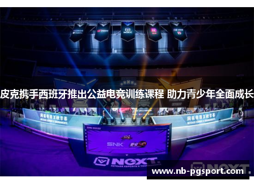 皮克携手西班牙推出公益电竞训练课程 助力青少年全面成长