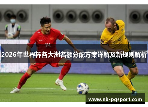 2026年世界杯各大洲名额分配方案详解及新规则解析