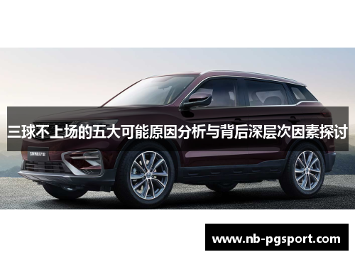 三球不上场的五大可能原因分析与背后深层次因素探讨
