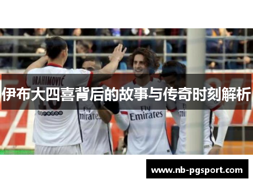 伊布大四喜背后的故事与传奇时刻解析