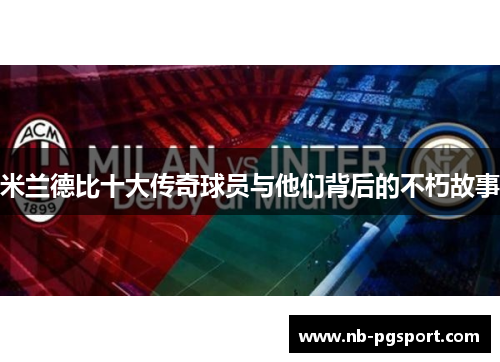 米兰德比十大传奇球员与他们背后的不朽故事