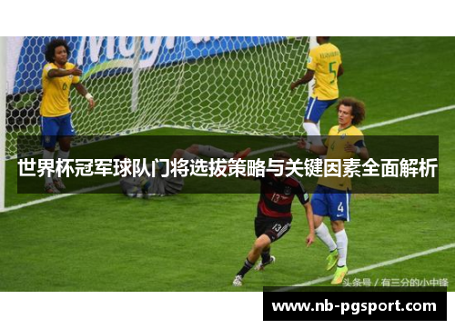 世界杯冠军球队门将选拔策略与关键因素全面解析