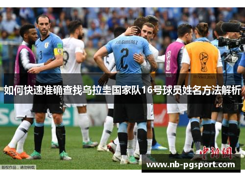 如何快速准确查找乌拉圭国家队16号球员姓名方法解析