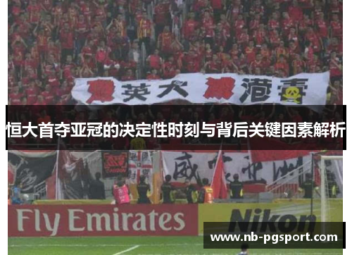 恒大首夺亚冠的决定性时刻与背后关键因素解析 恒大首夺亚冠的决定性时刻与背后关键因素解析